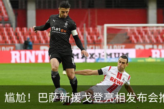 尴尬！巴萨新援戈登亮相发布会推迟8小时，近一半记者直接离场