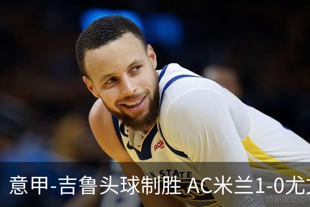意甲-吉鲁头球制胜 AC米兰1-0尤文锁定欧冠席位