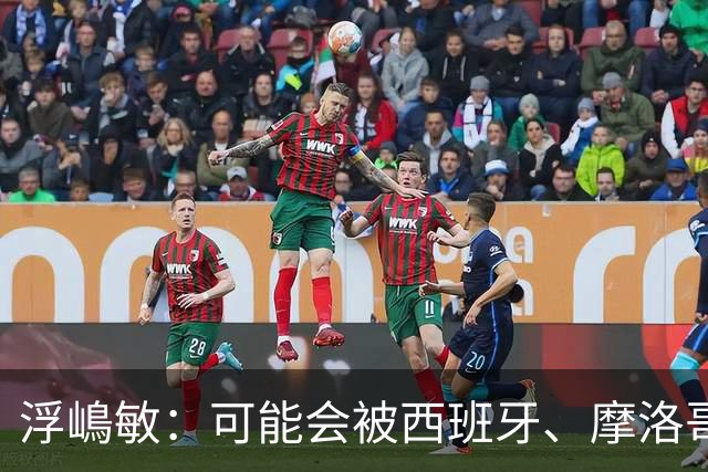 浮嶋敏：可能会被西班牙、摩洛哥压在半场，希望做好由守转攻