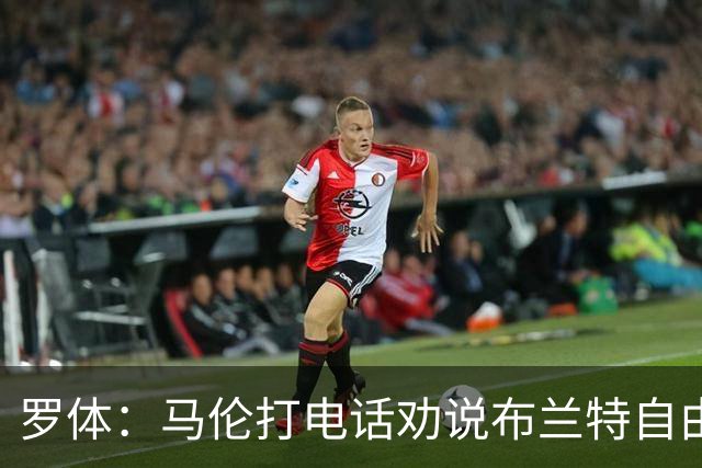罗体：马伦打电话劝说布兰特自由加盟罗马，布兰特要400万欧年薪