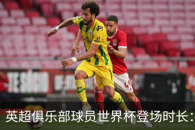 英超俱乐部球员世界杯登场时长：曼城居首，枪手红军位列二三
