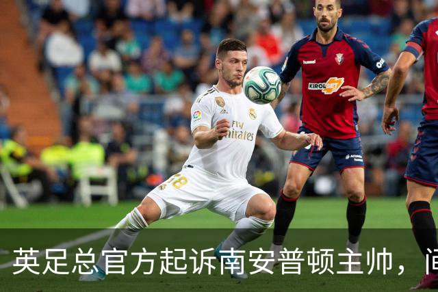 英足总官方起诉南安普顿主帅，间谍门风波正式指向个人