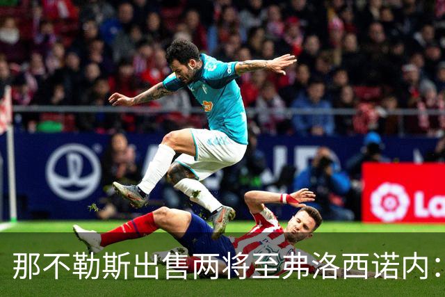 那不勒斯出售两将至弗洛西诺内：泽尔宾回归，哈萨将首次踢意甲