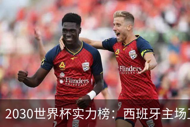 2030世界杯实力榜：西班牙主场卫冕成头号热门，青壮阵容筑王朝根基