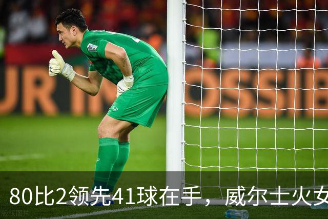 80比2领先41球在手，威尔士火女队却遭8分逆转